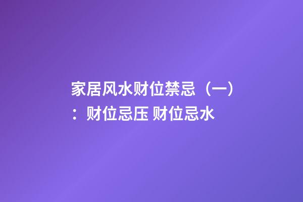 家居风水财位禁忌（一）：财位忌压 财位忌水